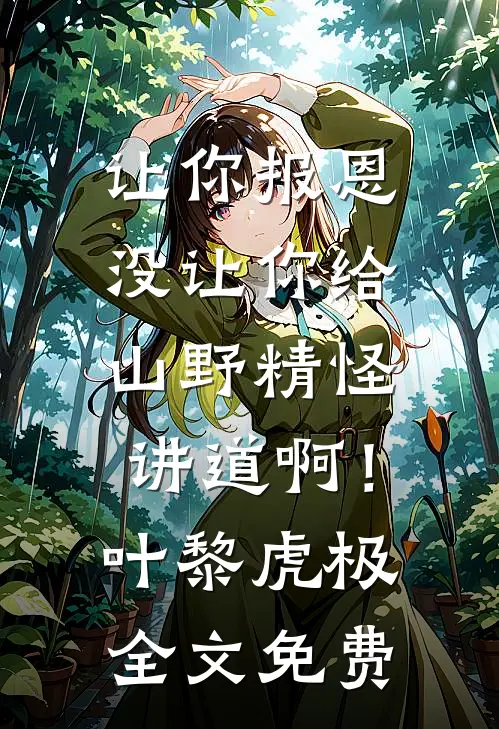 让你报恩，没让你给山野精怪讲道啊！叶黎虎极全文免费