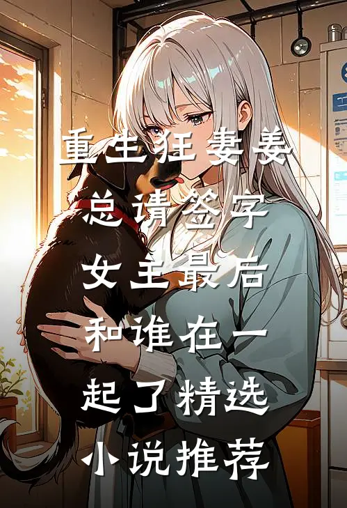 重生狂妻姜总请签字女主最后和谁在一起了精选小说推荐