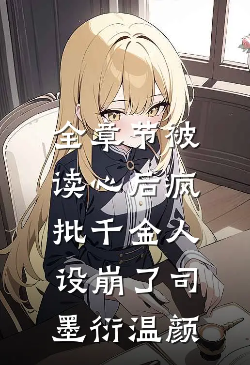 全章节被读心后疯批千金人设崩了司墨衍温颜