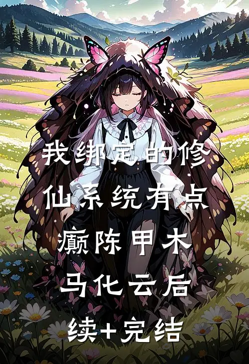 我绑定的修仙系统有点癫陈甲木马化云后续+完结