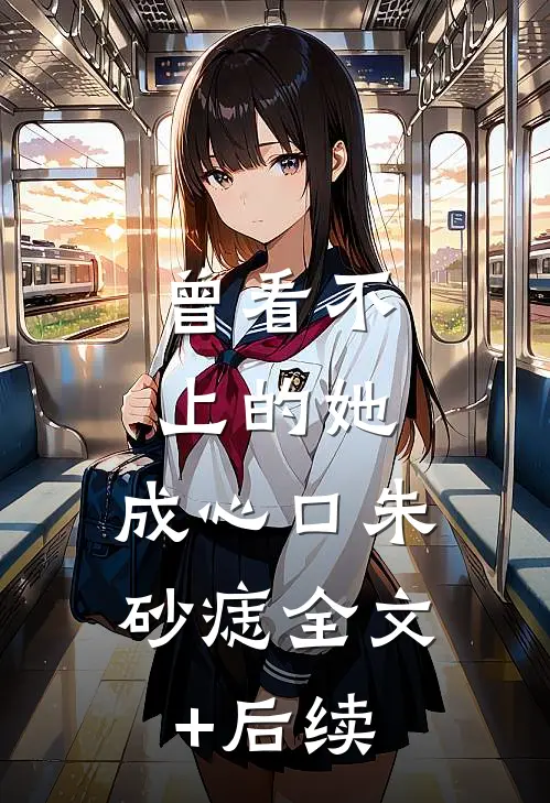 曾看不上的她，成心口朱砂痣全文+后续