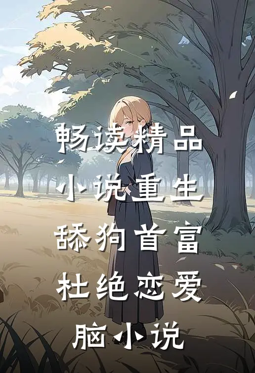 畅读精品小说重生:舔狗首富杜绝恋爱脑小说
