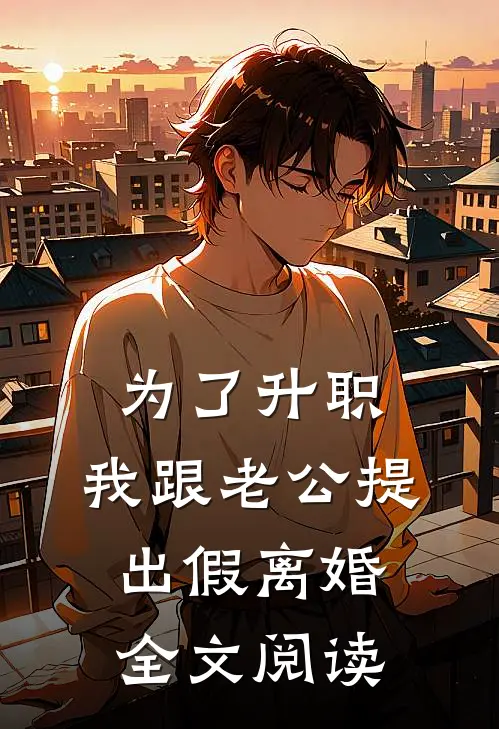 为了升职，我跟老公提出假离婚全文阅读
