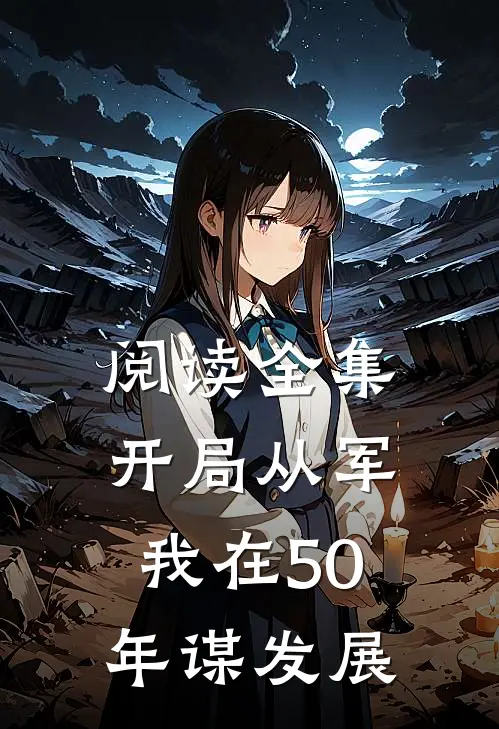 阅读全集开局从军，我在50年谋发展