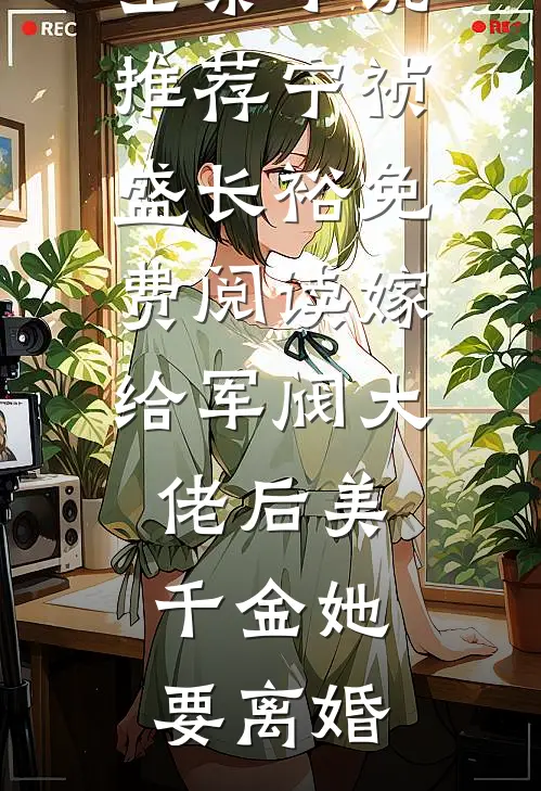 全集小说推荐宁祯盛长裕免费阅读嫁给军阀大佬后美千金她要离婚