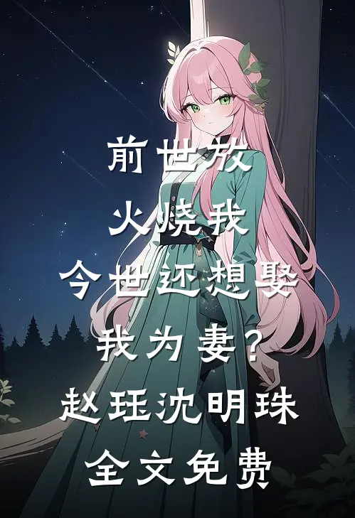 前世放火烧我，今世还想娶我为妻？赵珏沈明珠全文免费