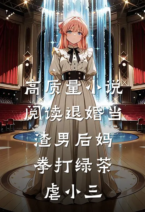 高质量小说阅读退婚当渣男后妈，拳打绿茶虐小三