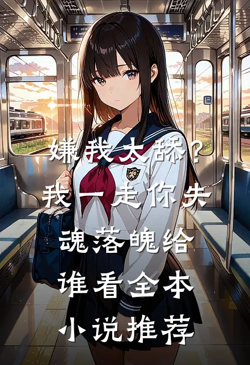 嫌我太舔？我一走你失魂落魄给谁看全本小说推荐