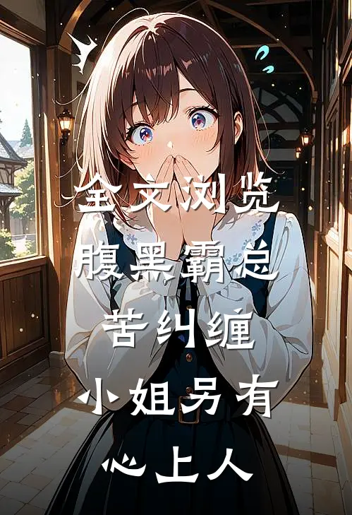 全文浏览腹黑霸总苦纠缠，小姐另有心上人
