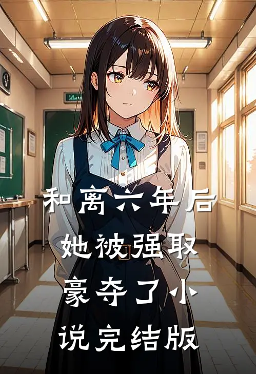 和离六年后，她被强取豪夺了小说完结版