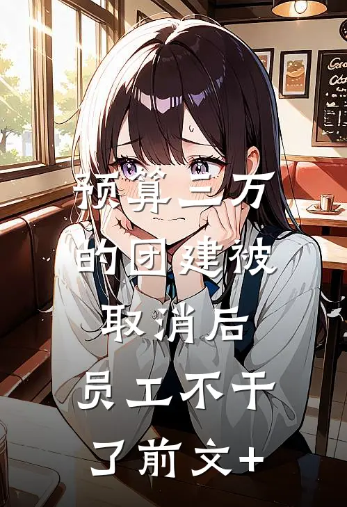 预算三万的团建被取消后，员工不干了前文+
