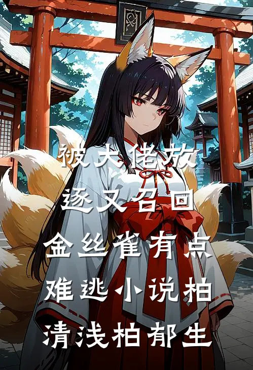 被大佬放逐又召回，金丝雀有点难逃小说柏清浅柏郁生