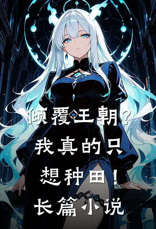 倾覆王朝？我真的只想种田！长篇小说
