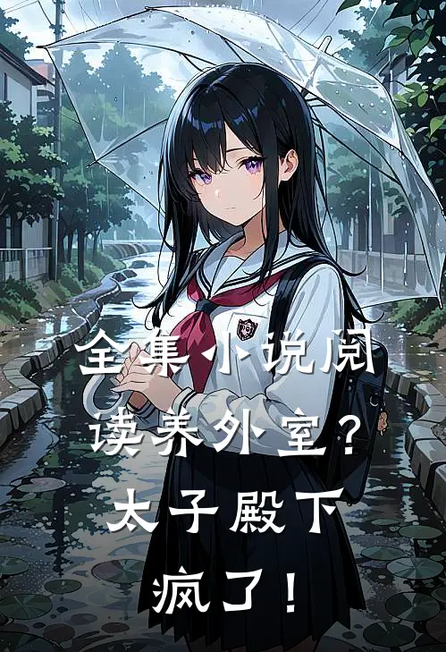 全集小说阅读养外室？太子殿下疯了！