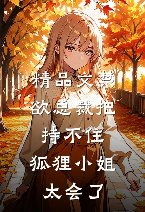 精品文禁欲总裁把持不住,狐狸小姐太会了