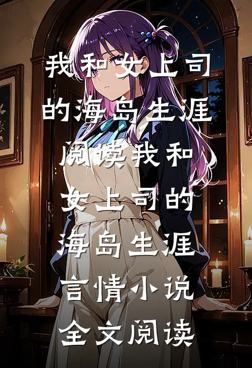 我和女上司的海岛生涯阅读_我和女上司的海岛生涯言情小说全文阅读