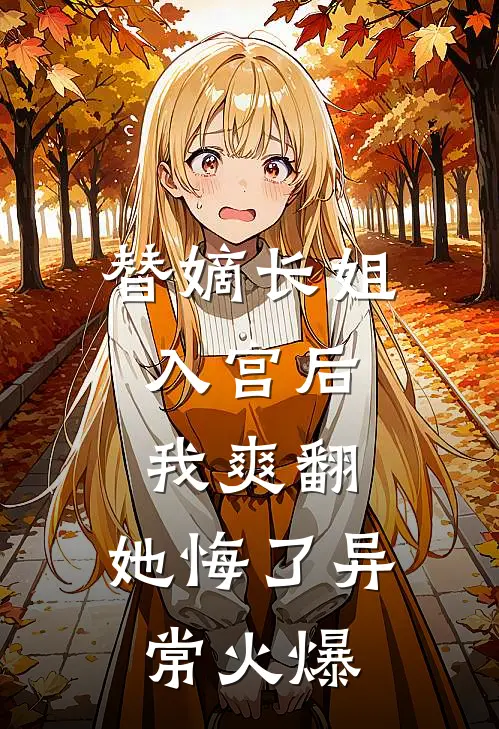 替嫡长姐入宫后，我爽翻，她悔了异常火爆