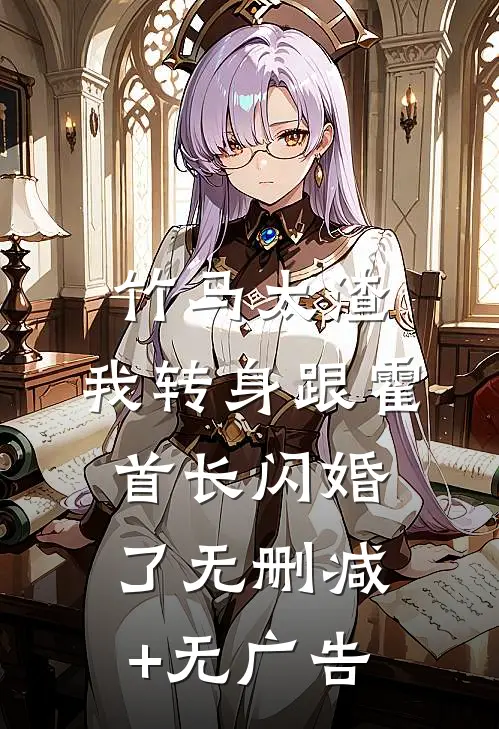 竹马太渣，我转身跟霍首长闪婚了无删减+无广告