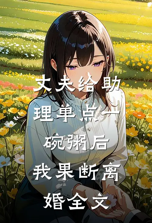 丈夫给助理单点一碗粥后，我果断离婚全文