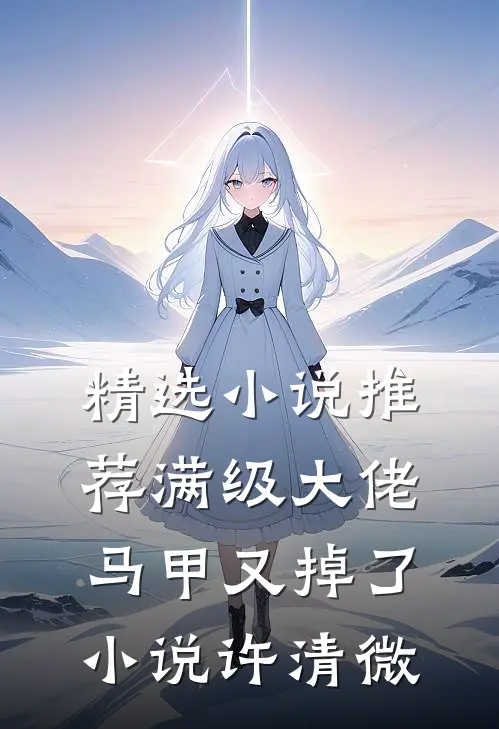 精选小说推荐满级大佬马甲又掉了小说许清微