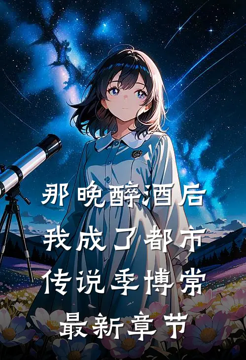 那晚醉酒后，我成了都市传说季博常最新章节