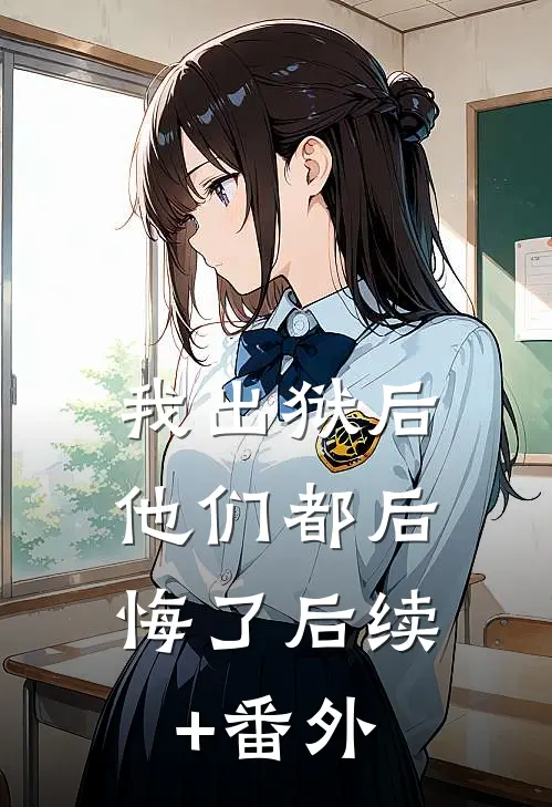 我出狱后，他们都后悔了后续+番外