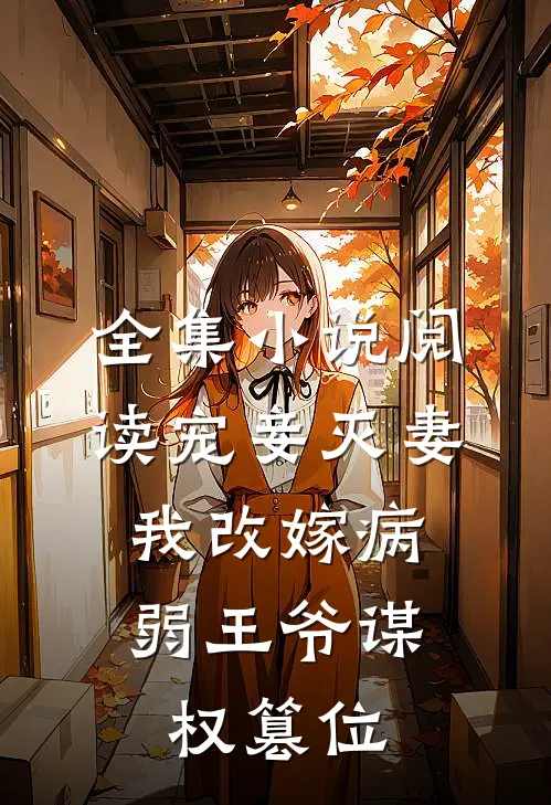 全集小说阅读宠妾灭妻，我改嫁病弱王爷谋权篡位