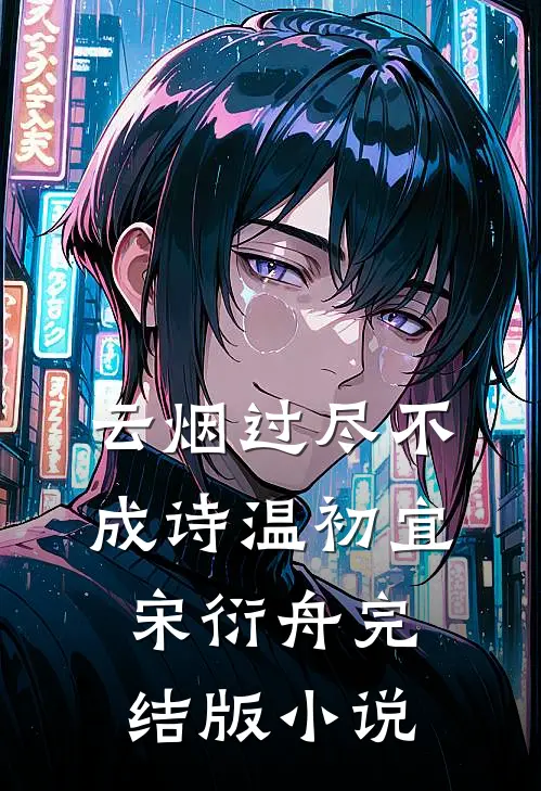 云烟过尽不成诗温初宜宋衍舟完结版小说