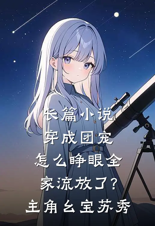 长篇小说穿成团宠,怎么睁眼全家流放了?主角:幺宝、苏秀