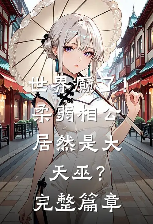世界癫了！柔弱相公居然是大天巫？完整篇章