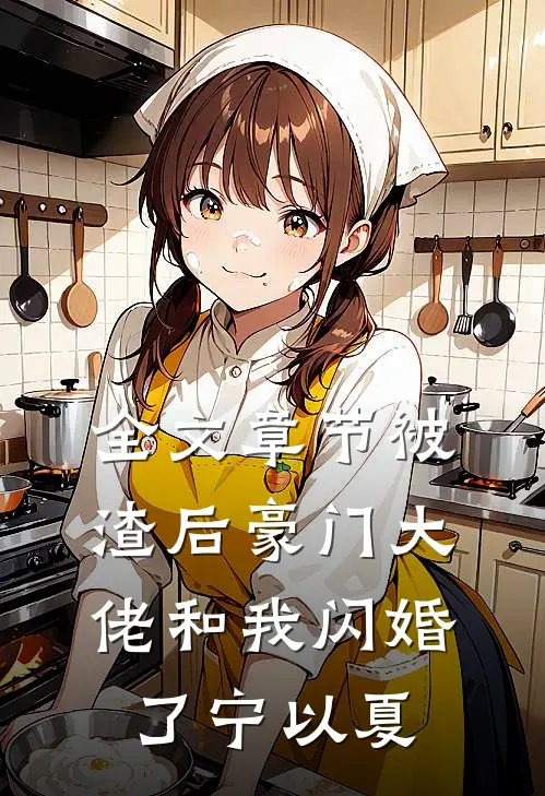 全文章节被渣后豪门大佬和我闪婚了宁以夏