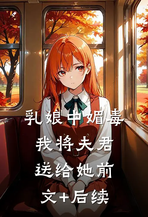 乳娘中媚毒，我将夫君送给她前文+后续