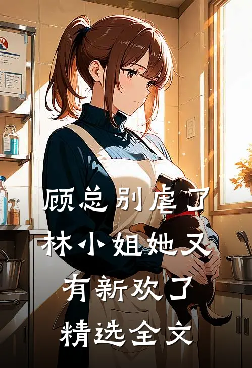 顾总别虐了，林小姐她又有新欢了精选全文
