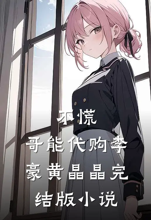 不慌，哥能代购李豪黄晶晶完结版小说