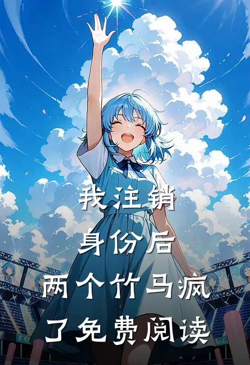 我注销身份后，两个竹马疯了免费阅读