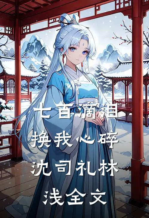 七百滴泪，换我心碎沈司礼林浅全文