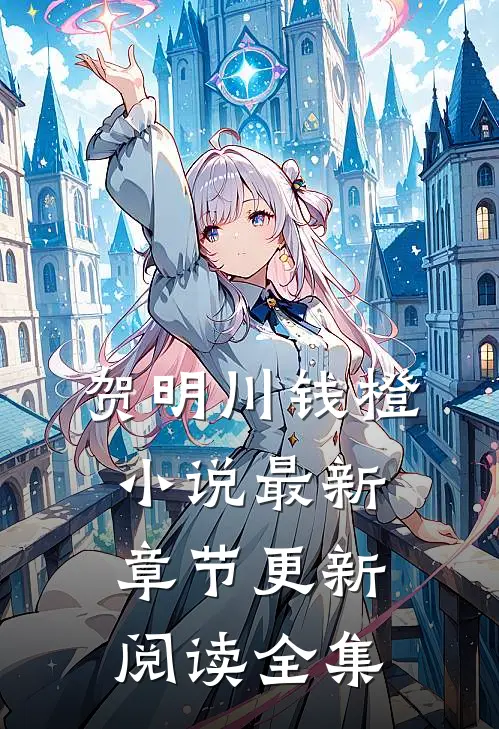 贺明川钱橙小说最新章节更新阅读全集