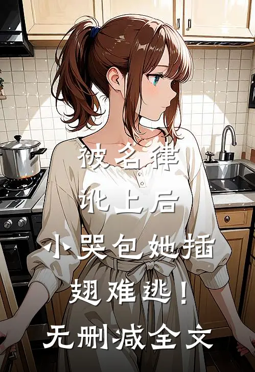 被名律讹上后，小哭包她插翅难逃！无删减全文