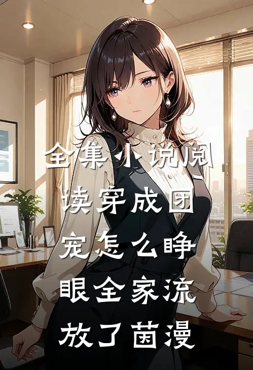 全集小说阅读穿成团宠怎么睁眼全家流放了茵漫