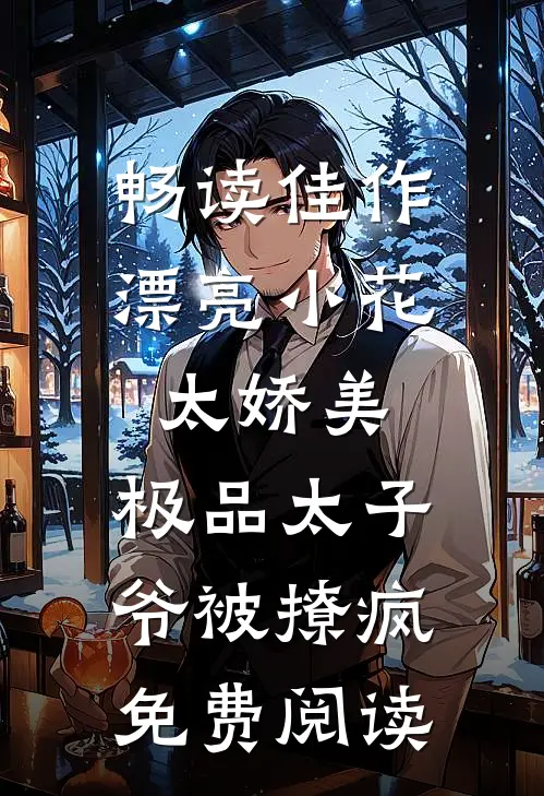 畅读佳作漂亮小花太娇美,极品太子爷被撩疯免费阅读