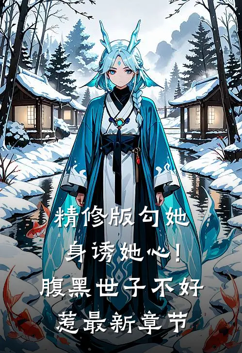 精修版勾她身诱她心!腹黑世子不好惹最新章节