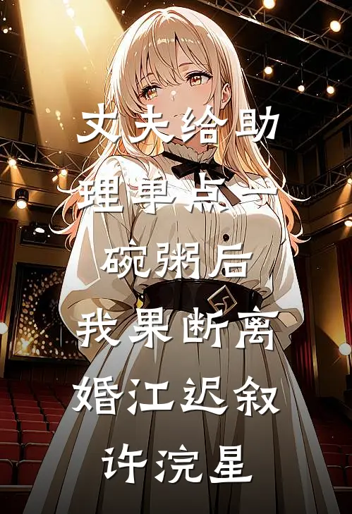 丈夫给助理单点一碗粥后，我果断离婚江迟叙许浣星