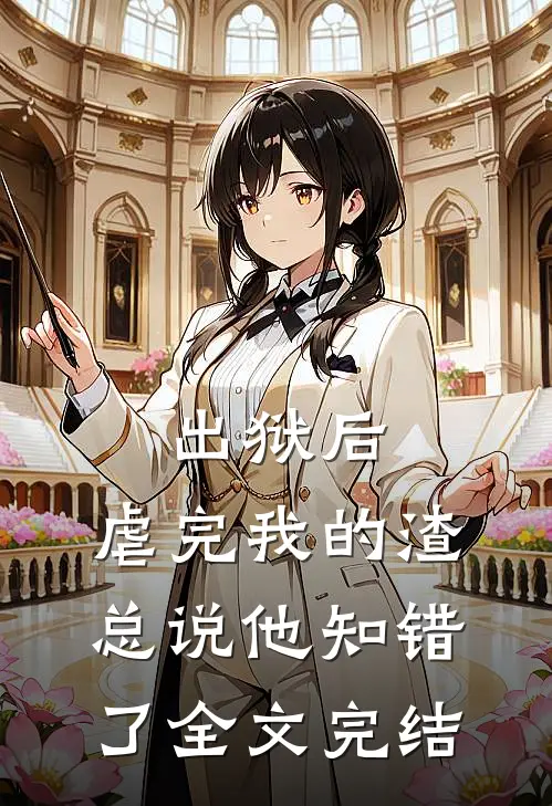 出狱后，虐完我的渣总说他知错了全文完结