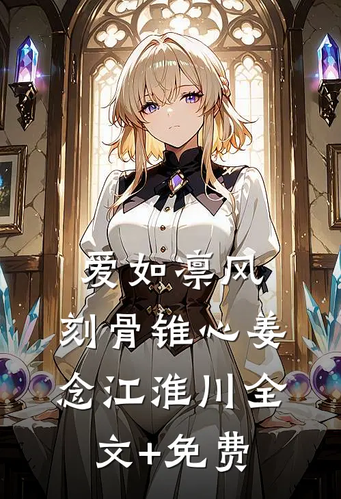 爱如凛风，刻骨锥心姜念江淮川全文+免费