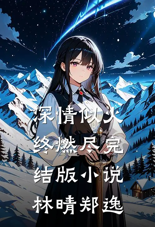 深情似火终燃尽完结版小说林晴郑逸