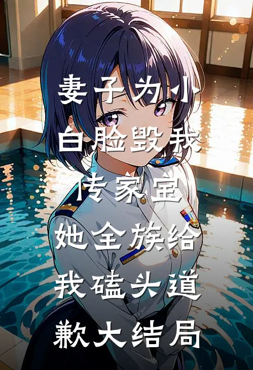 妻子为小白脸毁我传家宝，她全族给我磕头道歉大结局