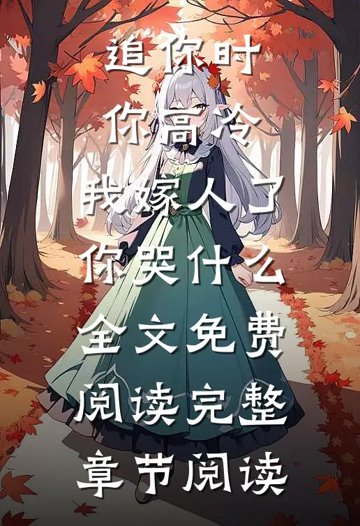 追你时你高冷,我嫁人了你哭什么全文免费阅读完整章节阅读