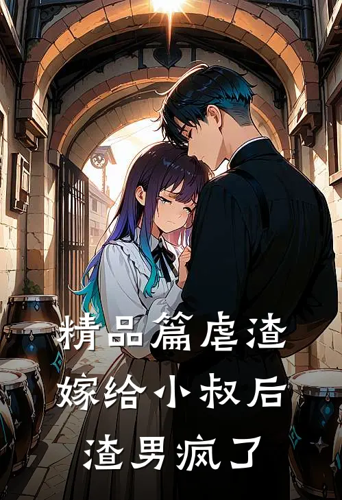 精品篇虐渣:嫁给小叔后,渣男疯了