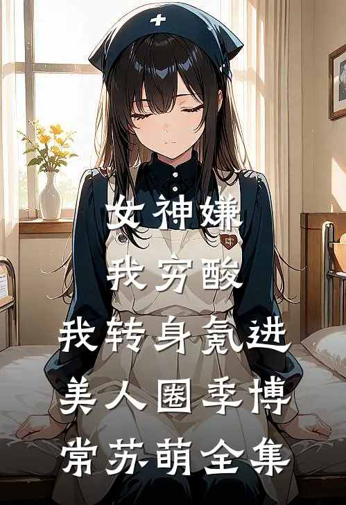 女神嫌我穷酸，我转身氪进美人圈季博常苏萌全集
