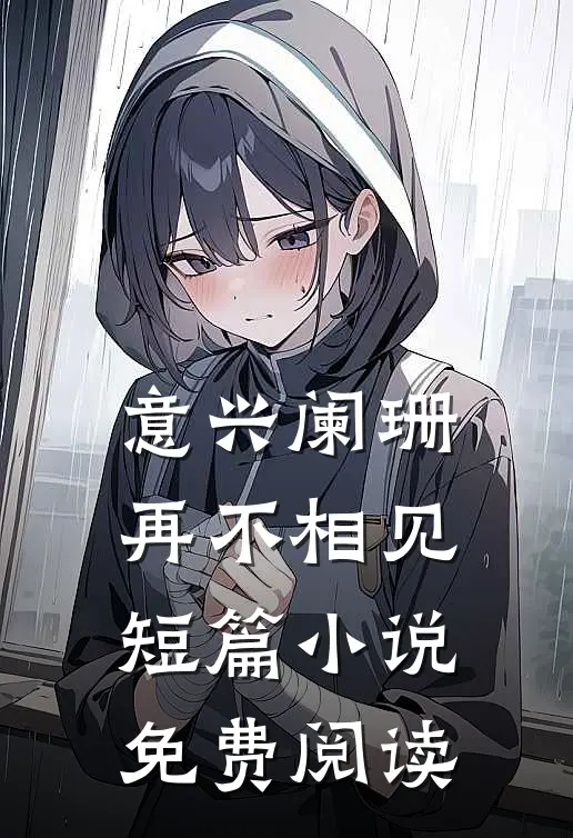 意兴阑珊再不相见短篇小说免费阅读